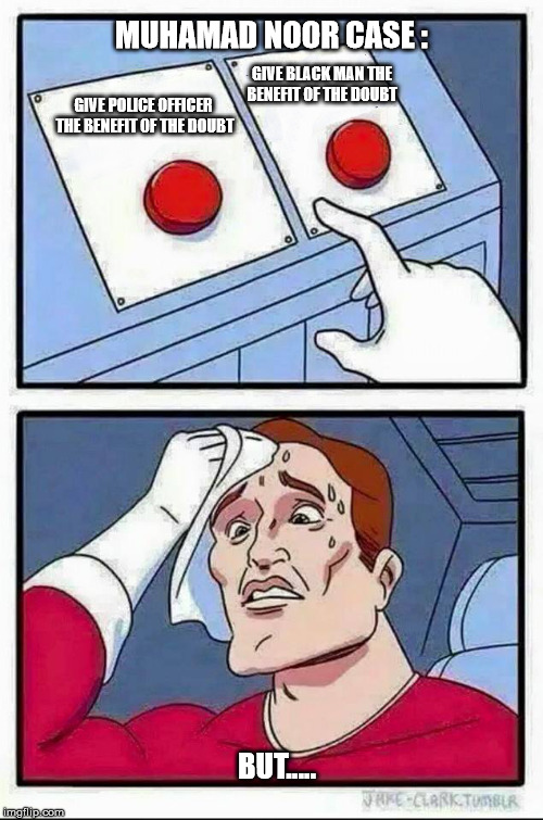 Two Buttons | MUHAMAD NOOR CASE :; GIVE BLACK MAN THE BENEFIT OF THE DOUBT; GIVE POLICE OFFICER THE BENEFIT OF THE DOUBT; BUT..... | image tagged in hard choice to make | made w/ Imgflip meme maker