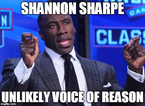 SHANNON SHARPE; UNLIKELY VOICE OF REASON | image tagged in sports | made w/ Imgflip meme maker