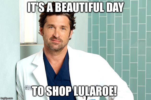 McDreamy | IT'S A BEAUTIFUL DAY; TO SHOP LULAROE! | image tagged in mcdreamy | made w/ Imgflip meme maker
