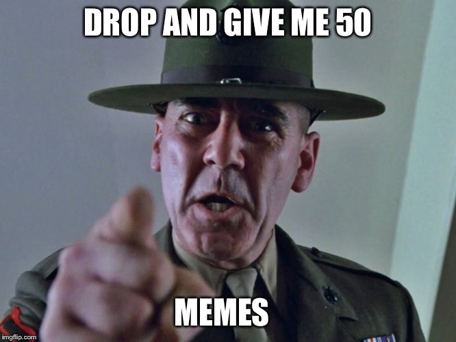 Gunnery Sergeant Hartman | DROP AND GIVE ME 50; MEMES | image tagged in sergeant hartmann | made w/ Imgflip meme maker