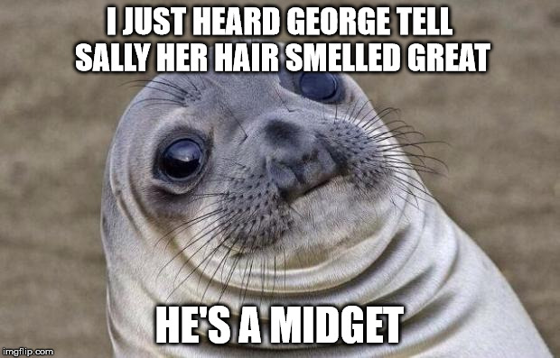 Awkward Moment Sealion Meme | I JUST HEARD GEORGE TELL SALLY HER HAIR SMELLED GREAT; HE'S A MIDGET | image tagged in memes,awkward moment sealion | made w/ Imgflip meme maker