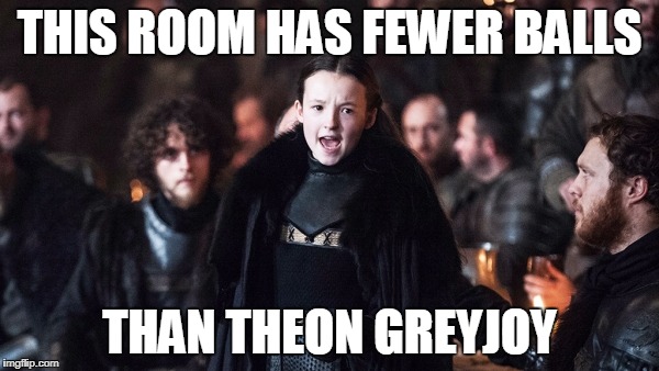 Except for Lady Mormont, of course. | THIS ROOM HAS FEWER BALLS; THAN THEON GREYJOY | image tagged in lady mormont,game of thrones,theon greyjoy,balls | made w/ Imgflip meme maker