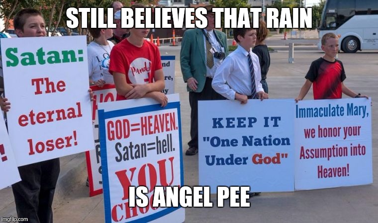 STILL BELIEVES THAT RAIN; IS ANGEL PEE | image tagged in christian wackos | made w/ Imgflip meme maker