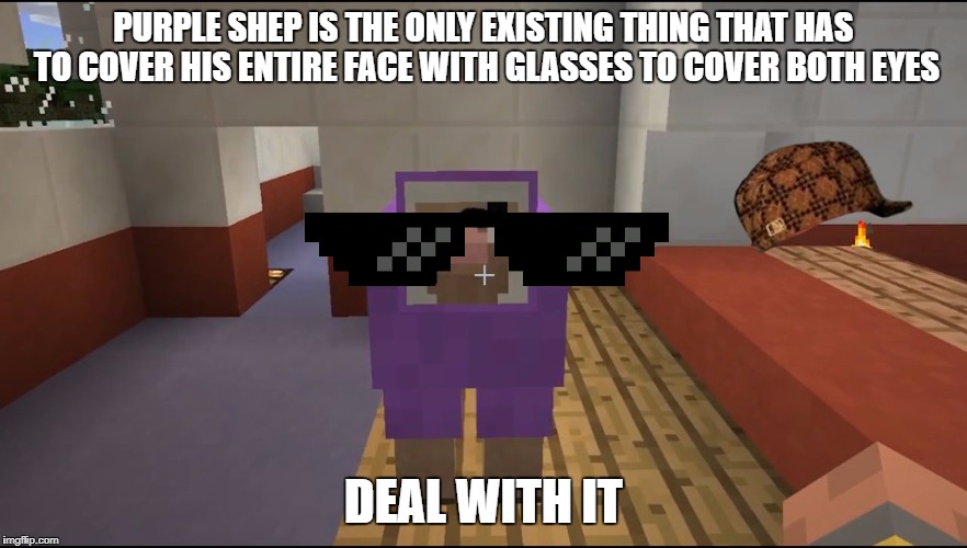 PURPLE SHEP IS THE ONLY EXISTING THING THAT HAS TO COVER HIS ENTIRE FACE WITH GLASSES TO COVER BOTH EYES; DEAL WITH IT | image tagged in purple shep | made w/ Imgflip meme maker