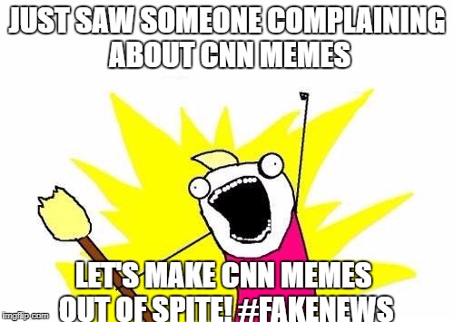 X All The Y | JUST SAW SOMEONE COMPLAINING ABOUT CNN MEMES; LET'S MAKE CNN MEMES OUT OF SPITE! #FAKENEWS | image tagged in memes,x all the y | made w/ Imgflip meme maker