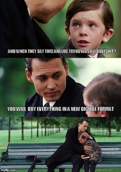 Finding Neverland Meme | AND WHEN THEY SAY THIS ANALOG TREND WAS ALL BULLSHIT? YOU WILL  BUY EVERYTHING IN A NEW DIGITAL FORMAT | image tagged in memes,finding neverland | made w/ Imgflip meme maker