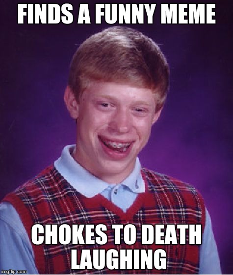 Bad Luck Brian | FINDS A FUNNY MEME; CHOKES TO DEATH LAUGHING | image tagged in memes,bad luck brian | made w/ Imgflip meme maker