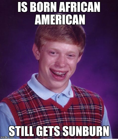 Bad Luck Brian Meme | IS BORN AFRICAN AMERICAN; STILL GETS SUNBURN | image tagged in memes,bad luck brian | made w/ Imgflip meme maker