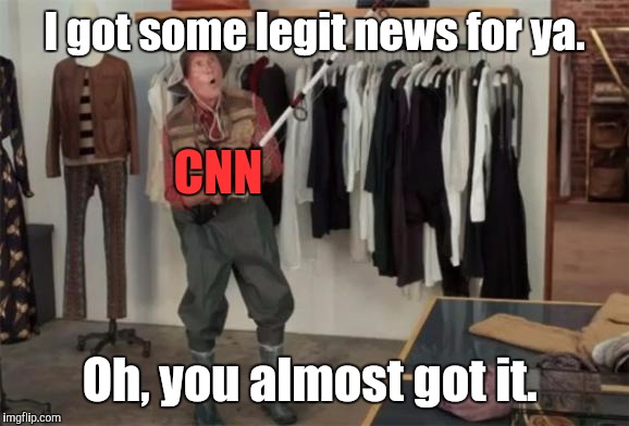 I got some legit news for ya. Oh, you almost got it. CNN | made w/ Imgflip meme maker