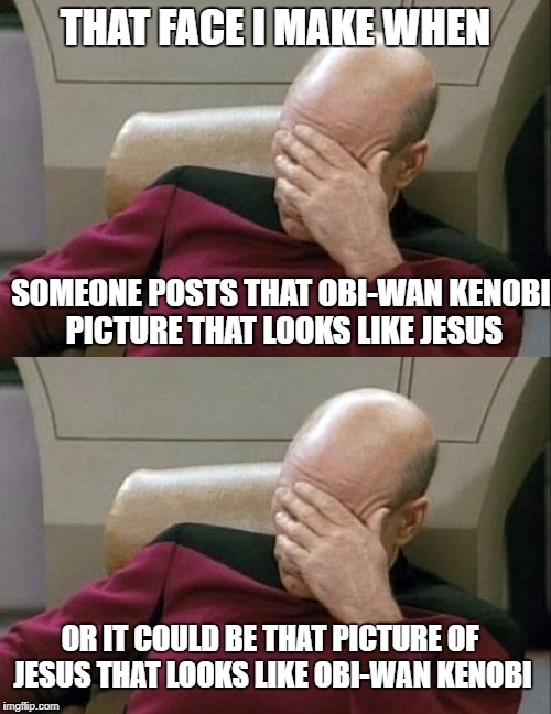 Double face palm | THAT FACE I MAKE WHEN; SOMEONE POSTS THAT OBI-WAN KENOBI PICTURE THAT LOOKS LIKE JESUS; OR IT COULD BE THAT PICTURE OF JESUS THAT LOOKS LIKE OBI-WAN KENOBI | image tagged in captain picard facepalm | made w/ Imgflip meme maker