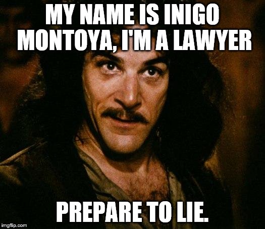 Inigo Montoya | MY NAME IS INIGO MONTOYA, I'M A LAWYER; PREPARE TO LIE. | image tagged in memes,inigo montoya | made w/ Imgflip meme maker