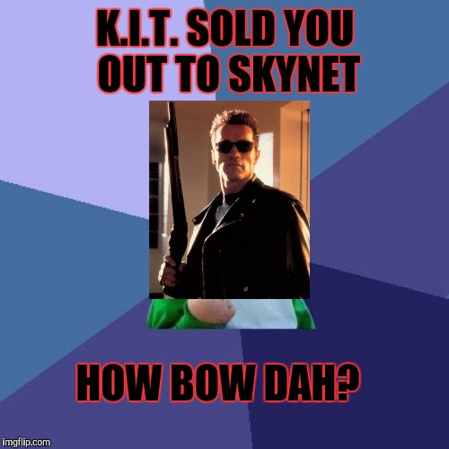 Success Kid Meme | K.I.T. SOLD YOU OUT TO SKYNET HOW BOW DAH? | image tagged in memes,success kid | made w/ Imgflip meme maker