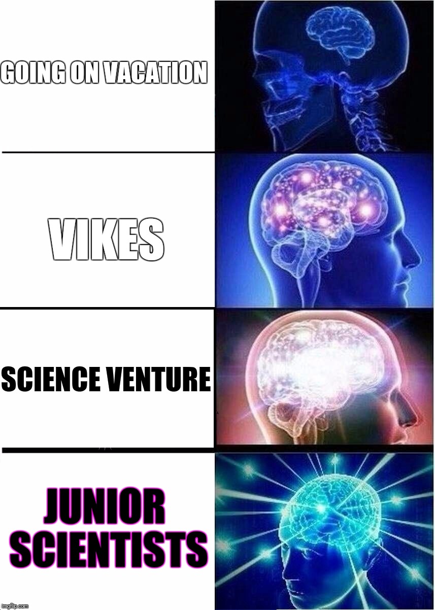 Expanding Brain Meme | GOING ON VACATION; VIKES; SCIENCE VENTURE; JUNIOR SCIENTISTS | image tagged in expanding brain | made w/ Imgflip meme maker