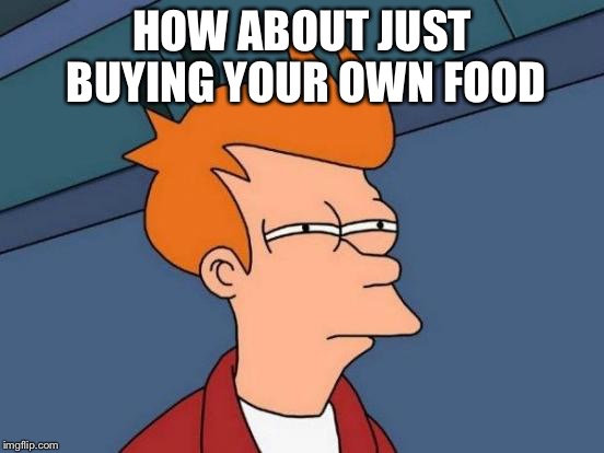 Futurama Fry Meme | HOW ABOUT JUST BUYING YOUR OWN FOOD | image tagged in memes,futurama fry | made w/ Imgflip meme maker