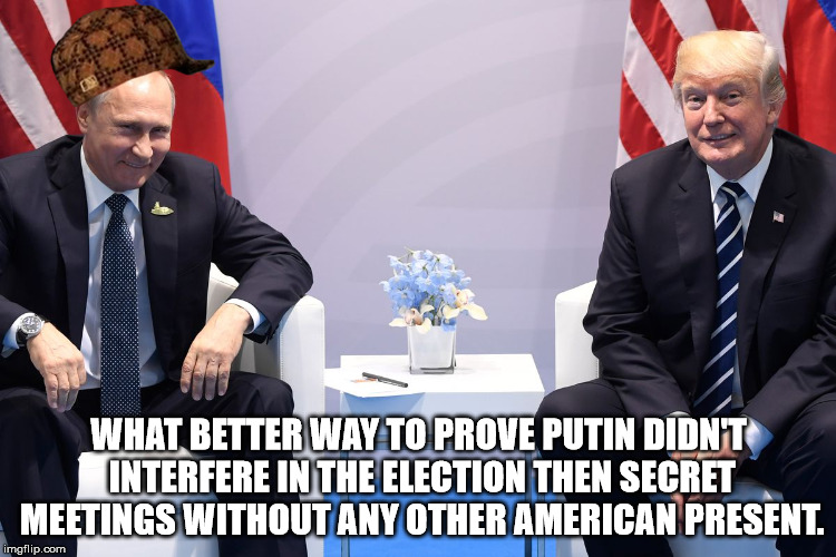 Trump Putin | WHAT BETTER WAY TO PROVE PUTIN DIDN'T INTERFERE IN THE ELECTION THEN SECRET MEETINGS WITHOUT ANY OTHER AMERICAN PRESENT. | image tagged in trump putin,scumbag | made w/ Imgflip meme maker