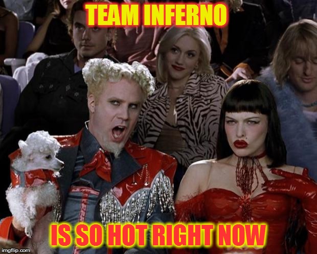 Mugatu So Hot Right Now | TEAM INFERNO; IS SO HOT RIGHT NOW | image tagged in memes,mugatu so hot right now | made w/ Imgflip meme maker