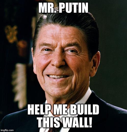 Ronald Reagan face | MR. PUTIN; HELP ME BUILD THIS WALL! | image tagged in ronald reagan face | made w/ Imgflip meme maker