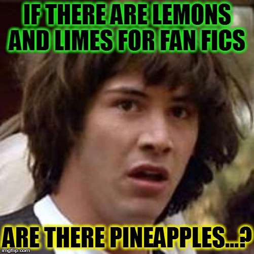 Conspiracy Keanu Meme | IF THERE ARE LEMONS AND LIMES FOR FAN FICS; ARE THERE PINEAPPLES...? | image tagged in memes,conspiracy keanu | made w/ Imgflip meme maker