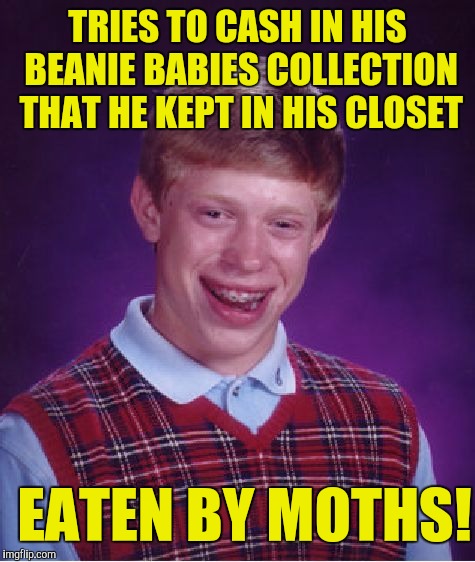 Bad Luck Brian Meme | TRIES TO CASH IN HIS BEANIE BABIES COLLECTION THAT HE KEPT IN HIS CLOSET; EATEN BY MOTHS! | image tagged in memes,bad luck brian | made w/ Imgflip meme maker