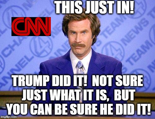 anchorman news update | THIS JUST IN! TRUMP DID IT!  NOT SURE JUST WHAT IT IS,  BUT YOU CAN BE SURE HE DID IT! | image tagged in anchorman news update | made w/ Imgflip meme maker