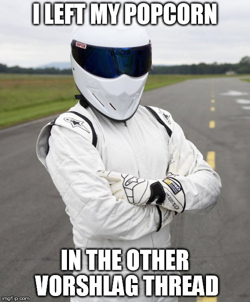 The stig | I LEFT MY POPCORN; IN THE OTHER VORSHLAG THREAD | image tagged in the stig | made w/ Imgflip meme maker