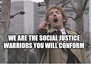 Invasion of the body snatchers | WE ARE THE SOCIAL JUSTICE WARRIORS YOU WILL CONFORM | image tagged in invasion of the body snatchers | made w/ Imgflip meme maker