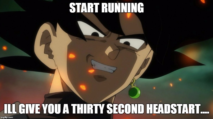 When someone talks trash about something you REALLY love... | START RUNNING; ILL GIVE YOU A THIRTY SECOND HEADSTART.... | image tagged in memes,goku black,goku black rape face | made w/ Imgflip meme maker