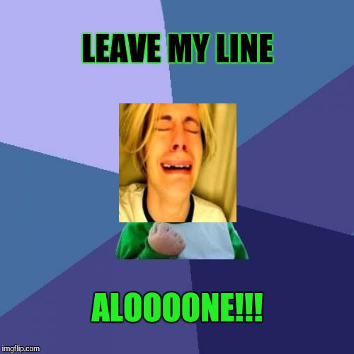 Success Kid Meme | LEAVE MY LINE ALOOOONE!!! | image tagged in memes,success kid | made w/ Imgflip meme maker