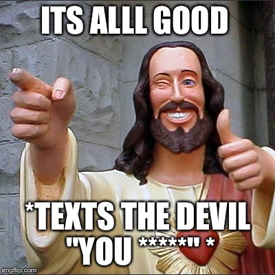 Buddy Christ Meme | ITS ALLL GOOD; *TEXTS THE DEVIL "YOU *****" * | image tagged in memes,buddy christ | made w/ Imgflip meme maker