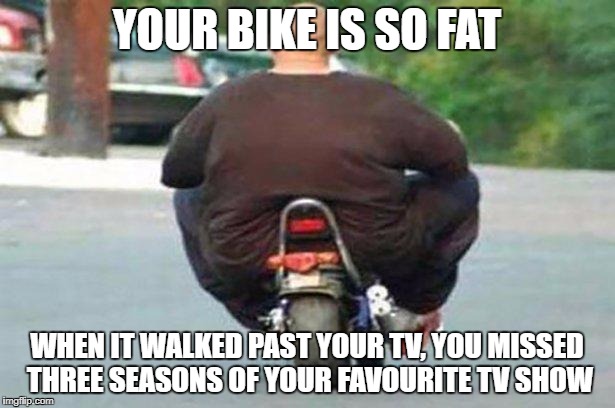 "Your bike is" week - a Chopsticks36 event 17 July-24 July | YOUR BIKE IS SO FAT; WHEN IT WALKED PAST YOUR TV, YOU MISSED THREE SEASONS OF YOUR FAVOURITE TV SHOW | image tagged in fat guy on a little bike,your bike is,your bike is week,dank memes,your mom,fat people | made w/ Imgflip meme maker