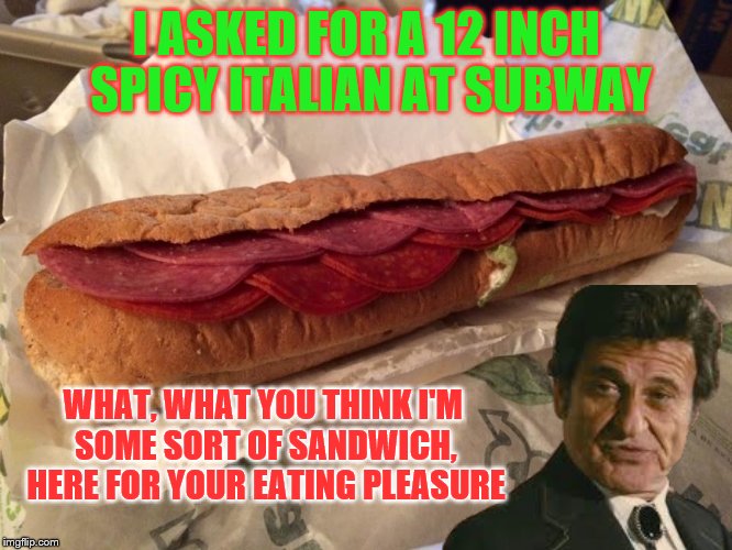 You think I'm small, some sorta joke, here for your laughing pleasure | I ASKED FOR A 12 INCH SPICY ITALIAN AT SUBWAY; WHAT, WHAT YOU THINK I'M SOME SORT OF SANDWICH, HERE FOR YOUR EATING PLEASURE | image tagged in wtf subway,joe pesci,memes | made w/ Imgflip meme maker