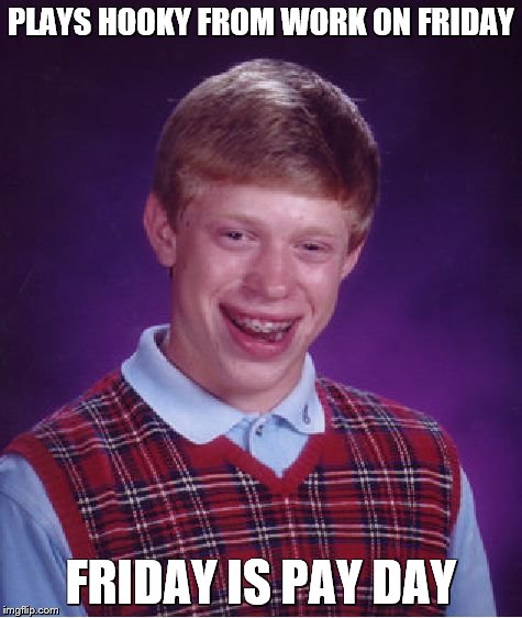 Bad Luck Brian Meme | PLAYS HOOKY FROM WORK ON FRIDAY FRIDAY IS PAY DAY | image tagged in memes,bad luck brian | made w/ Imgflip meme maker