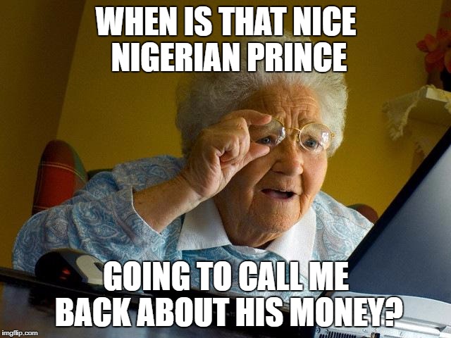 Grandma Finds The Internet Meme | WHEN IS THAT NICE NIGERIAN PRINCE; GOING TO CALL ME BACK ABOUT HIS MONEY? | image tagged in memes,grandma finds the internet | made w/ Imgflip meme maker