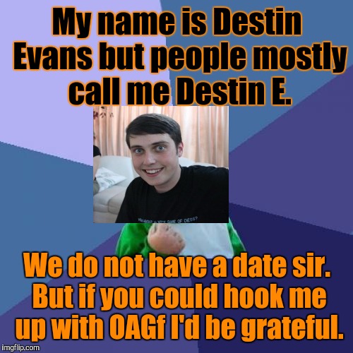 Success Kid Meme | My name is Destin Evans but people mostly call me Destin E. We do not have a date sir. But if you could hook me up with OAGf I'd be grateful | image tagged in memes,success kid | made w/ Imgflip meme maker