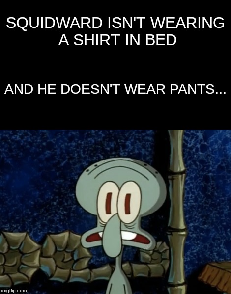 No Shirt | SQUIDWARD ISN'T WEARING A SHIRT IN BED; AND HE DOESN'T WEAR PANTS... | image tagged in lol,nude,spongebob,squidward,funny,mediocre | made w/ Imgflip meme maker