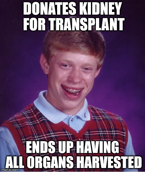 Some people are just so greedy | DONATES KIDNEY FOR TRANSPLANT ENDS UP HAVING ALL ORGANS HARVESTED | image tagged in memes,bad luck brian,organ donation | made w/ Imgflip meme maker