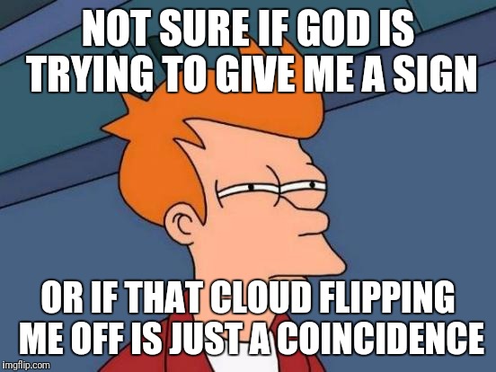 Futurama Fry Meme | NOT SURE IF GOD IS TRYING TO GIVE ME A SIGN; OR IF THAT CLOUD FLIPPING ME OFF IS JUST A COINCIDENCE | image tagged in memes,futurama fry | made w/ Imgflip meme maker