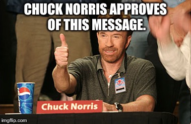 Chuck Norris Approves Meme | CHUCK NORRIS APPROVES OF THIS MESSAGE. | image tagged in memes,chuck norris approves,chuck norris | made w/ Imgflip meme maker