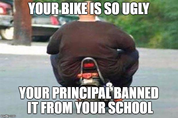 "Your bike is" week - a Chopsticks36 event 17 July-24 July | YOUR BIKE IS SO UGLY; YOUR PRINCIPAL BANNED IT FROM YOUR SCHOOL | image tagged in fat guy on a little bike,your bike is,your bike is week,dank memes,your mom,you're ugly | made w/ Imgflip meme maker