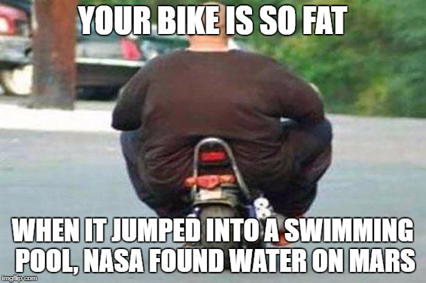 "Your bike is" week - a Chopsticks36 event 17 July-24 July | YOUR BIKE IS SO FAT; WHEN IT JUMPED INTO A SWIMMING POOL, NASA FOUND WATER ON MARS | image tagged in fat guy on a little bike,your bike is,your bike is week,dank memes,your mom,fat people | made w/ Imgflip meme maker