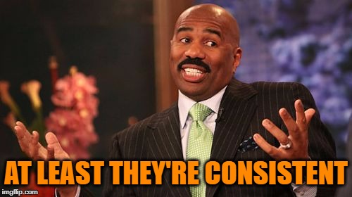 Steve Harvey Meme | AT LEAST THEY'RE CONSISTENT | image tagged in memes,steve harvey | made w/ Imgflip meme maker