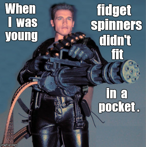 When I was young fidget spinners didn't fit in a pocket. | fidget  spinners; When  I  was  young; didn't  fit; in  a  pocket . | image tagged in schwarzenegger gatling gun machine gun,fidget spinner,memes,arnold schwarzenegger | made w/ Imgflip meme maker