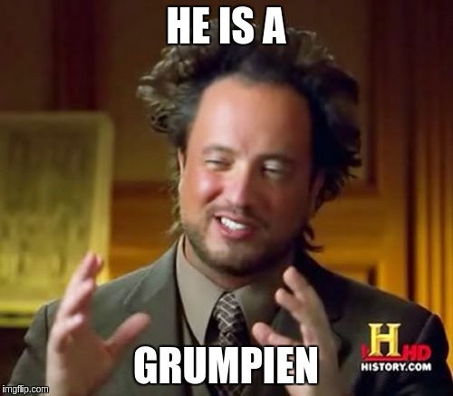 Ancient Aliens Meme | HE IS A GRUMPIEN | image tagged in memes,ancient aliens | made w/ Imgflip meme maker