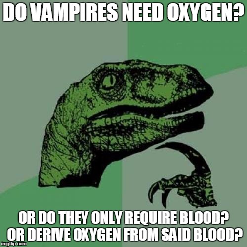 Philosoraptor ponders some deep shit when he's stoned. Or is Philosoraptor a she? | DO VAMPIRES NEED OXYGEN? OR DO THEY ONLY REQUIRE BLOOD? OR DERIVE OXYGEN FROM SAID BLOOD? | image tagged in memes,philosoraptor,deep thoughts | made w/ Imgflip meme maker