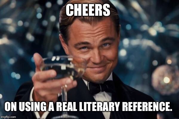 Leonardo Dicaprio Cheers Meme | CHEERS ON USING A REAL LITERARY REFERENCE. | image tagged in memes,leonardo dicaprio cheers | made w/ Imgflip meme maker
