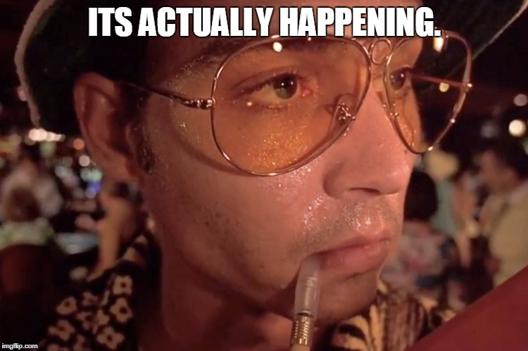 Fear and loathing in Las Vegas | ITS ACTUALLY HAPPENING. | image tagged in fear and loathing in las vegas | made w/ Imgflip meme maker