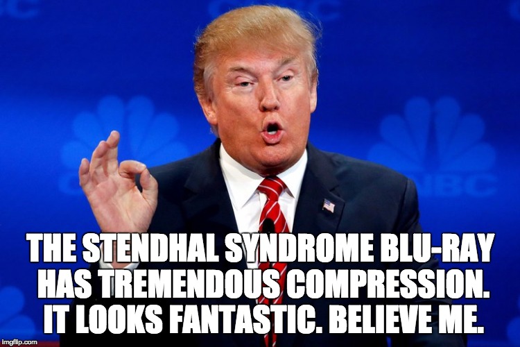 THE STENDHAL SYNDROME BLU-RAY HAS TREMENDOUS COMPRESSION. IT LOOKS FANTASTIC. BELIEVE ME. | made w/ Imgflip meme maker