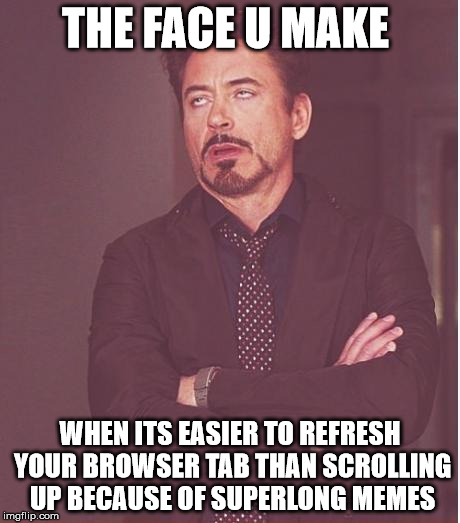 Face You Make Robert Downey Jr Meme | THE FACE U MAKE; WHEN ITS EASIER TO REFRESH YOUR BROWSER TAB THAN SCROLLING UP BECAUSE OF SUPERLONG MEMES | image tagged in memes,face you make robert downey jr | made w/ Imgflip meme maker