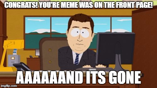 Aaaaand Its Gone | CONGRATS! YOU'RE MEME WAS ON THE FRONT PAGE! AAAAAAND ITS GONE | image tagged in memes,aaaaand its gone | made w/ Imgflip meme maker
