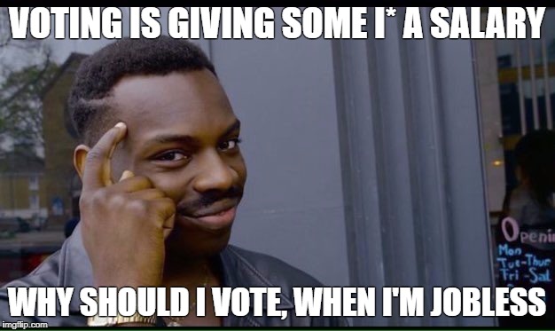 Roll Safe Think About It Meme | VOTING IS GIVING SOME I* A SALARY; WHY SHOULD I VOTE, WHEN I'M JOBLESS | image tagged in thinking black guy | made w/ Imgflip meme maker